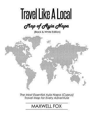 Utazz úgy, mint egy helybéli - Ayia Napa térképe (fekete-fehér kiadás): Ayia Napa (Ciprus) legmeghatározóbb útiterve minden kalandhoz - Travel Like a Local - Map of Ayia Napa (Black and White Edition): The Most Essential Ayia Napa (Cyprus) Travel Map for Every Adventure