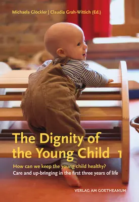 A kisgyermek méltósága, 1. kötet: Hogyan őrizhetjük meg a kisgyermek egészségét? Gondozás és nevelés az élet első három évében - The Dignity of the Young Child, Volume 1: How Can We Keep the Young Child Healthy? Care and Up-Bringing in the First Three Years of Life