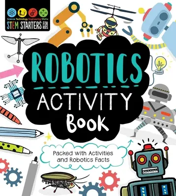 STEM Starters for Kids Robotics Activity Book: Tevékenységekkel és robotikai tényekkel teli könyv - STEM Starters for Kids Robotics Activity Book: Packed with Activities and Robotics Facts