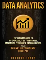 Adatelemzés: The Ultimate Guide to Big Data Analytics for Business, Data Mining Techniques, Data Collection, and Business Intellige - Data Analytics: The Ultimate Guide to Big Data Analytics for Business, Data Mining Techniques, Data Collection, and Business Intellige