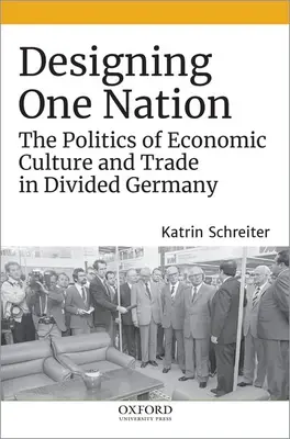 Egy nemzet tervezése: A gazdasági kultúra és kereskedelem politikája a megosztott Németországban - Designing One Nation: The Politics of Economic Culture and Trade in Divided Germany