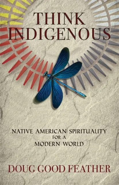 Gondolkodj őslakosként - Indián lelkiség a modern világ számára - Think Indigenous - Native American Spirituality for a Modern World