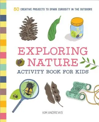 Exploring Nature Activity Book for Kids: 50 kreatív projekt a szabadban való kíváncsiság felkeltéséhez - Exploring Nature Activity Book for Kids: 50 Creative Projects to Spark Curiosity in the Outdoors