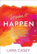 Make It Happen: Add fel a félelmed. Take the Leap. Élj céltudatosan. - Make It Happen: Surrender Your Fear. Take the Leap. Live on Purpose.