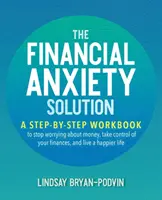 A pénzügyi szorongás megoldása: A Step-By-Step Workbook to Stop Worrying about Money, Take Control of Your Finances, and Live a Happier Life - The Financial Anxiety Solution: A Step-By-Step Workbook to Stop Worrying about Money, Take Control of Your Finances, and Live a Happier Life