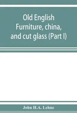 Régi angol bútorok, porcelánok és csiszolt üvegek (I. rész) - Old English furniture, china, and cut glass (Part I)