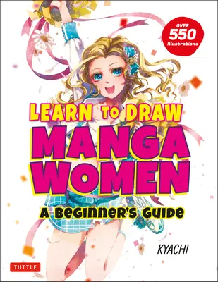 Tanulj meg manganőket rajzolni: Kezdő útmutató (több mint 550 illusztrációval) - Learn to Draw Manga Women: A Beginner's Guide (with Over 550 Illustrations)