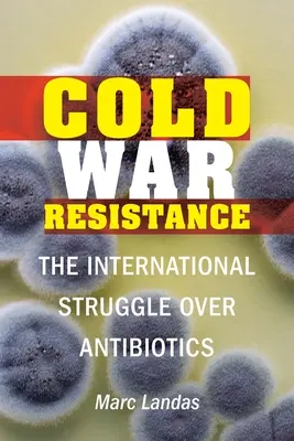 Hidegháborús ellenállás: Az antibiotikumokért folytatott nemzetközi küzdelem - Cold War Resistance: The International Struggle Over Antibiotics