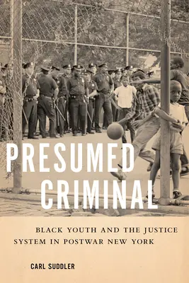 Feltételezett bűnöző: Fekete fiatalok és az igazságszolgáltatási rendszer a háború utáni New Yorkban - Presumed Criminal: Black Youth and the Justice System in Postwar New York