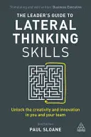 A vezető útmutatója az oldalirányú gondolkodási készségekhez: A kreativitás és az innováció felszabadítása Önben és csapatában - The Leader's Guide to Lateral Thinking Skills: Unlock the Creativity and Innovation in You and Your Team