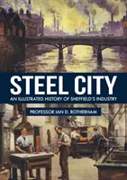 Steel City: A sheffieldi ipar illusztrált története - Steel City: An Illustrated History of Sheffield's Industry