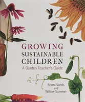 Fenntartható gyermekek nevelése: A Garden Teacher's Guide - Growing Sustainable Children: A Garden Teacher's Guide