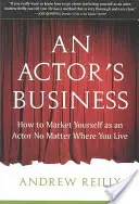 A színészi szakma: Hogyan lehet színészként értékesíteni magad, függetlenül attól, hogy hol élsz - An Actor's Business: How to Market Yourself as an Actor No Matter Where You Live