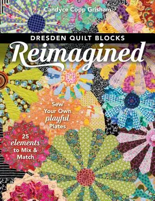 Dresden Quilt Blocks Reimagined: Varrj saját magadnak játékos lapokat; 25 elemet keverhetsz és illeszthetsz össze - Dresden Quilt Blocks Reimagined: Sew Your Own Playful Plates; 25 Elements to Mix & Match