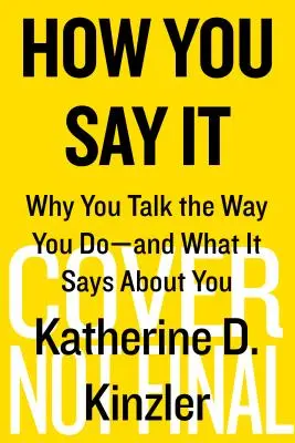 How You Say It: Miért beszélsz úgy, ahogyan beszélsz - és mit mond ez rólad - How You Say It: Why You Talk the Way You Do--And What It Says about You