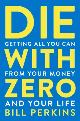 Halj meg nullával: Mindent kihozni a pénzedből és az életedből, amit csak tudsz - Die with Zero: Getting All You Can from Your Money and Your Life