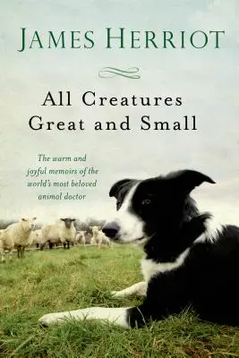 Minden nagy és kicsi teremtmény: A világ legkedveltebb állatorvosának meleg és vidám emlékiratai - All Creatures Great and Small: The Warm and Joyful Memoirs of the World's Most Beloved Animal Doctor