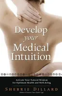 Fejleszd orvosi intuíciódat: Aktiváld természetes bölcsességedet az optimális egészség és jóllét érdekében - Develop Your Medical Intuition: Activate Your Natural Wisdom for Optimum Health and Well-Being