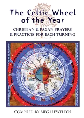 Az év kelta kereke: Keresztény és pogány imák és gyakorlatok minden fordulóhoz - The Celtic Wheel of the Year: Christian & Pagan Prayers & Practices for Each Turning