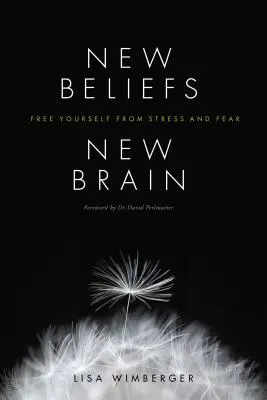 Új hitek, új agy: Szabadulj meg a stressztől és a félelemtől - New Beliefs, New Brain: Free Yourself from Stress and Fear