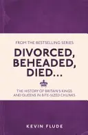 Elváltak, lefejezték, meghaltak... - Nagy-Britannia királyainak és királynőinek története falatnyi darabokban - Divorced, Beheaded, Died... - The History of Britain's Kings and Queens in Bite-sized Chunks