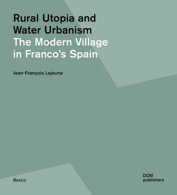 Vidéki utópia és vízi urbanizmus: A modern falu Franco Spanyolországában - Rural Utopia and Water Urbanism: The Modern Village in Franco's Spain