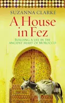 Ház Fezben - Életet építeni Marokkó ősi szívében (Clarke Suzanna (Szerző)) - House in Fez - Building a Life in the Ancient Heart of Morocco (Clarke Suzanna (Author))