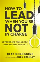 Hogyan vezess, ha nem te vagy a főnök - A befolyás kihasználása, amikor nincs tekintélyed - How to Lead When You're Not in Charge - Leveraging Influence When You Lack Authority