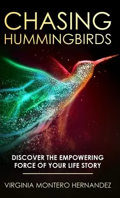 Chasing Hummingbirds: Fedezd fel az élettörténeted erőt adó erejét - Chasing Hummingbirds: Discover the Empowering Force of Your Life Story