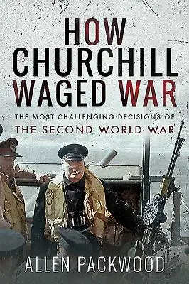 How Churchill Waged War: The Most Challenging Decisions of the Second World War (Hogyan háborúzott Churchill: A második világháború legnehezebb döntései) - How Churchill Waged War: The Most Challenging Decisions of the Second World War