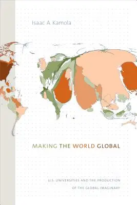 Making the World Global: U.S. Universities and the Production of the Global Imaginary (A világ globálissá tétele: amerikai egyetemek és a globális képzeletvilág előállítása) - Making the World Global: U.S. Universities and the Production of the Global Imaginary