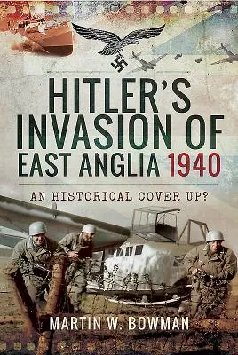 Hitler kelet-angliai inváziója, 1940: Történelmi eltussolás? - Hitler's Invasion of East Anglia, 1940: An Historical Cover Up?