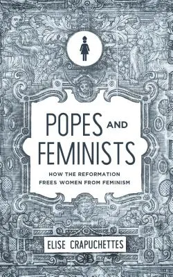 Pápák és feministák: Hogyan szabadította meg a reformáció a nőket a feminizmustól? - Popes and Feminists: How the Reformation Freed Women from Feminism