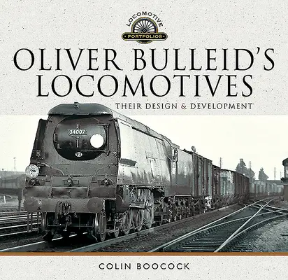 Oliver Bulleid mozdonyai: Tervezésük és fejlesztésük - Oliver Bulleid's Locomotives: Their Design and Development