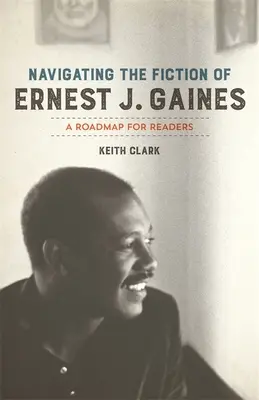 Navigálás Ernest J. Gaines regényeiben: Gaines: Útiterv az olvasóknak - Navigating the Fiction of Ernest J. Gaines: A Roadmap for Readers