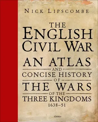 Az angol polgárháború: A három királyság háborúinak atlasza és tömör története 1639-51 - The English Civil War: An Atlas and Concise History of the Wars of the Three Kingdoms 1639-51