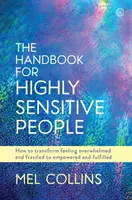 A kézikönyv a magasan érzékeny emberek számára: Hogyan alakítsuk át a túlterhelt és zűrös érzést felhatalmazottá és kiteljesedetté? - The Handbook for Highly Sensitive People: How to Transform Feeling Overwhelmed and Frazzled to Empowered and Fulfilled