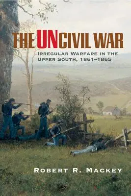 A polgárháború nélkül: Szabálytalan hadviselés a déli felsőbb régiókban, 1861-1865 - The Uncivil War: Irregular Warfare in the Upper South, 1861-1865