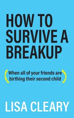 Hogyan élj túl egy szakítást: (Amikor az összes barátod a második gyermekét szüli) - How to Survive a Breakup: (When all of your friends are birthing their second child)