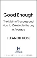 Elég jó - A siker mítosza és hogyan ünnepeljük az átlag örömét - Good Enough - The Myth of Success and How to Celebrate the Joy in Average