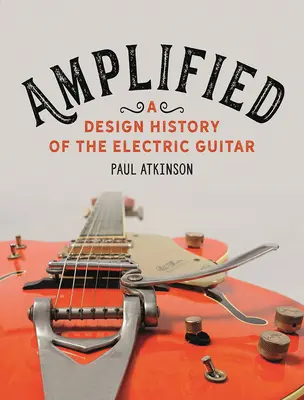 Megerősítve: Az elektromos gitár formatervezésének története - Amplified: A Design History of the Electric Guitar