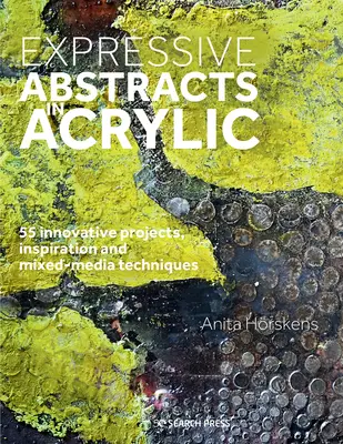 Kifejező absztraktok akrilban: 55 innovatív projekt, inspiráció és vegyes technikák - Expressive Abstracts in Acrylic: 55 Innovative Projects, Inspiration and Mixed-Media Techniques