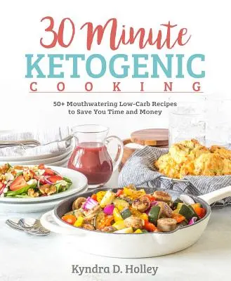 30 perces ketogén főzés: 50+ szájbarágós, alacsony szénhidráttartalmú recept, hogy időt és pénzt takarítson meg Önnek - 30 Minute Ketogenic Cooking: 50+ Mouthwatering Low-Carb Recipes to Save You Time and Money