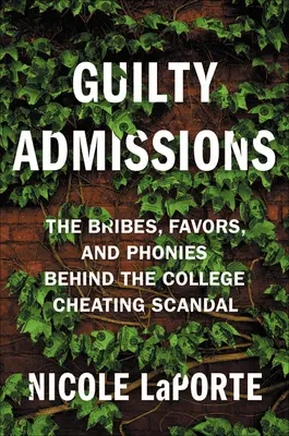 Bűnös beismerések: A megvesztegetések, szívességek és csalók az egyetemi csalási botrány mögött - Guilty Admissions: The Bribes, Favors, and Phonies Behind the College Cheating Scandal