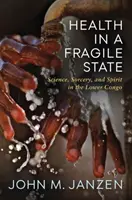 Egészségügy egy törékeny államban: Tudomány, varázslás és szellem Alsó-Kongóban - Health in a Fragile State: Science, Sorcery, and Spirit in the Lower Congo