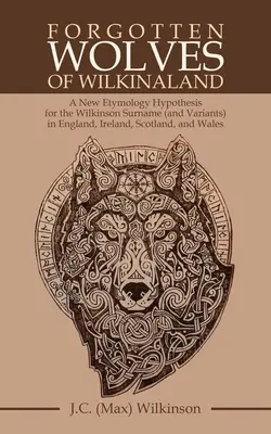 Wilkinaland elfeledett farkasai: Egy új etimológiai hipotézis a Wilkinson családnév (és változatai) számára Angliában, Írországban, Skóciában és Walesben - Forgotten Wolves of Wilkinaland: A New Etymology Hypothesis for the Wilkinson Surname (And Variants) in England, Ireland, Scotland, and Wales