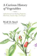 A zöldségek különös története: Afrodiziákum és gyógyító tulajdonságok, népmesék, kerti tippek és receptek - A Curious History of Vegetables: Aphrodisiacal and Healing Properties, Folk Tales, Garden Tips, and Recipes