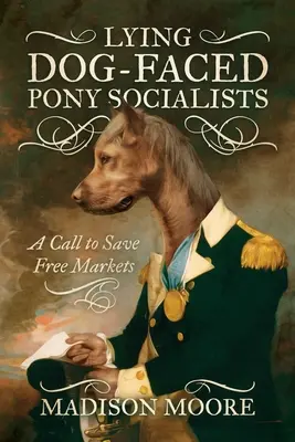 Hazug kutyapofájú pónifogoly szocialisták: Felhívás a szabad piacok megmentésére - Lying Dog-Faced Pony Socialists: A Call to Save Free Markets