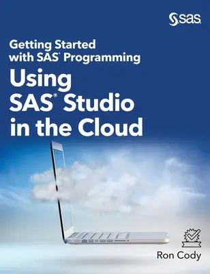 Kezdő lépések a SAS programozással: A SAS Studio használata a felhőben (Keményfedeles kiadás) - Getting Started with SAS Programming: Using SAS Studio in the Cloud (Hardcover edition)