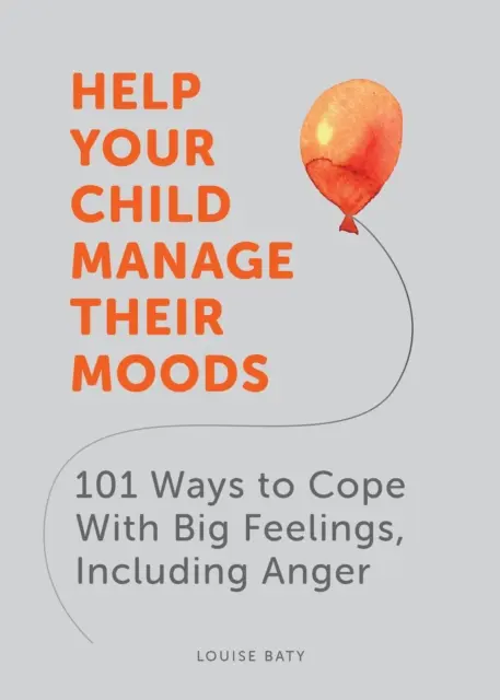 Segíts gyermekednek kezelni a hangulatait - 101 módszer a nagy érzések, köztük a düh kezeléséhez - Help Your Child Manage Their Moods - 101 Ways to Cope With Big Feelings, Including Anger